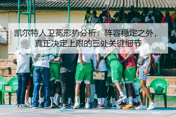 凯尔特人卫冕形势分析：阵容稳定之外，真正决定上限的三处关键细节